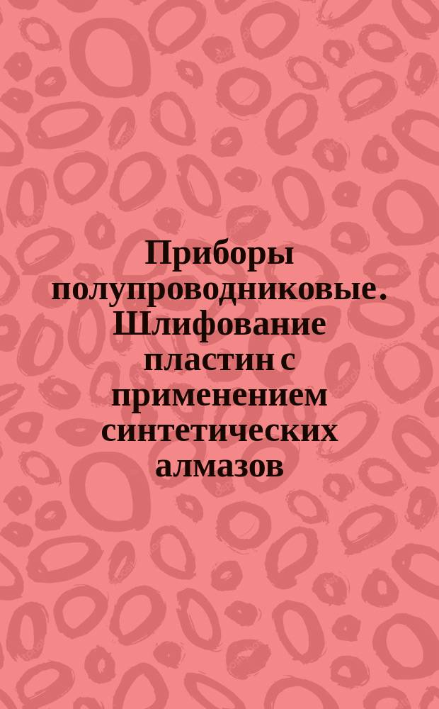 Приборы полупроводниковые. Шлифование пластин с применением синтетических алмазов. Типовой технол. процесс