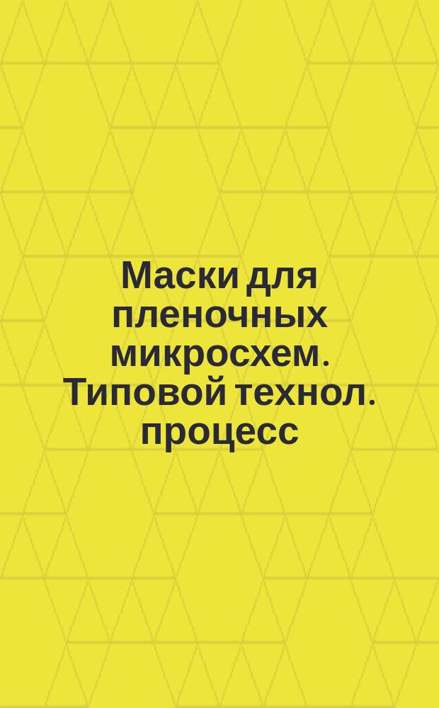 Маски для пленочных микросхем. Типовой технол. процесс