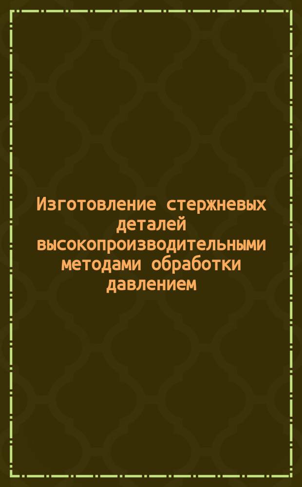 Изготовление стержневых деталей высокопроизводительными методами обработки давлением. ТТП