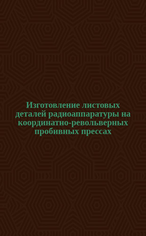 Изготовление листовых деталей радиоаппаратуры на координатно-револьверных пробивных прессах