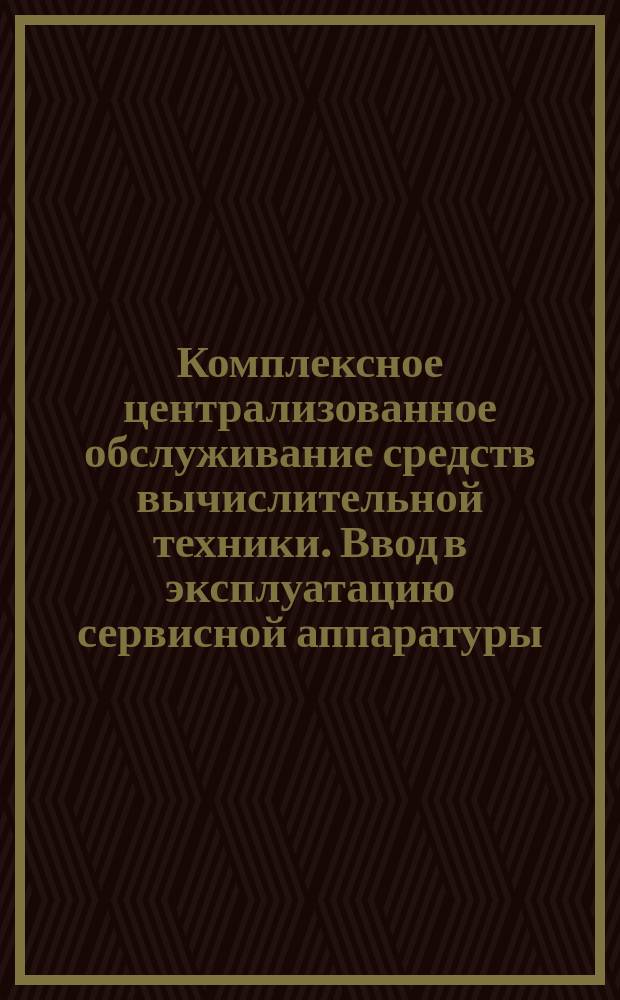 Комплексное централизованное обслуживание средств вычислительной техники. Ввод в эксплуатацию сервисной аппаратуры