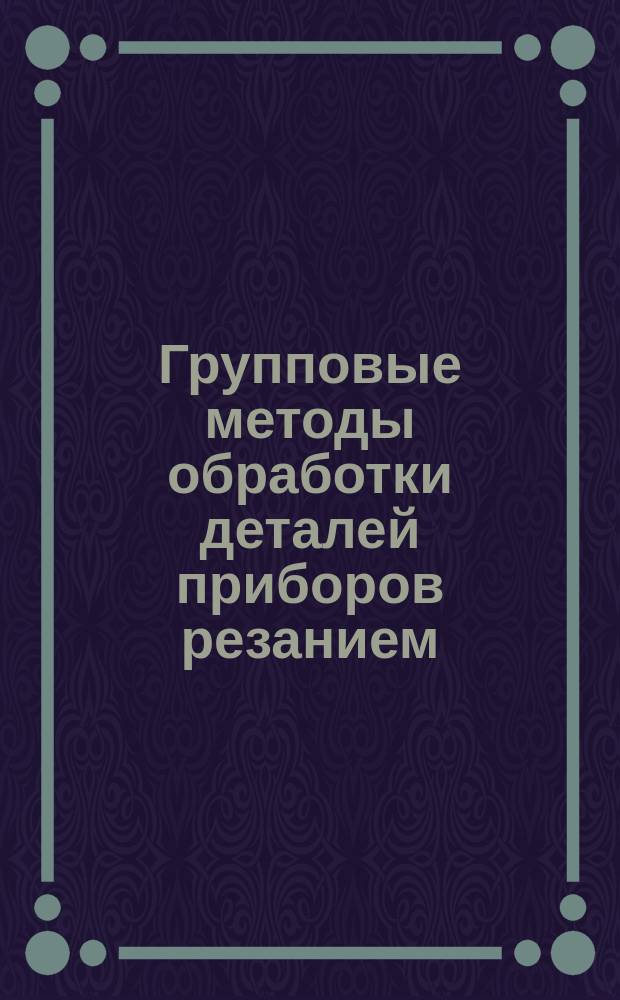 Групповые методы обработки деталей приборов резанием