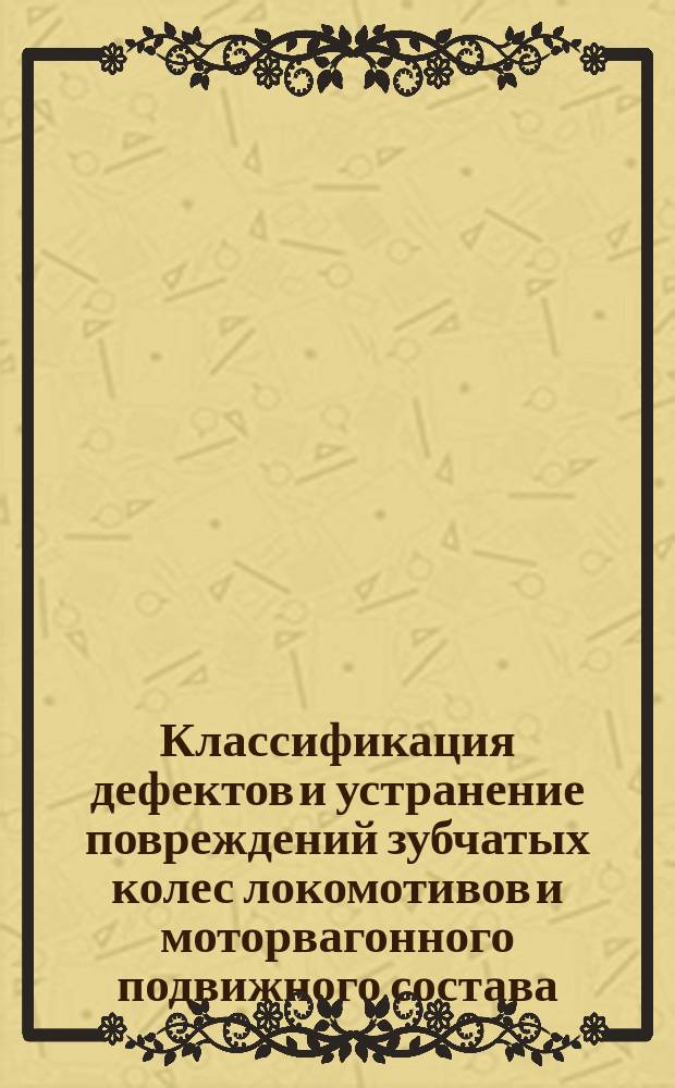 Классификация дефектов и устранение повреждений зубчатых колес локомотивов и моторвагонного подвижного состава