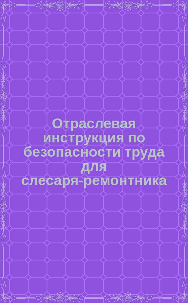 Отраслевая инструкция по безопасности труда для слесаря-ремонтника (при ремонте трубопроводов)