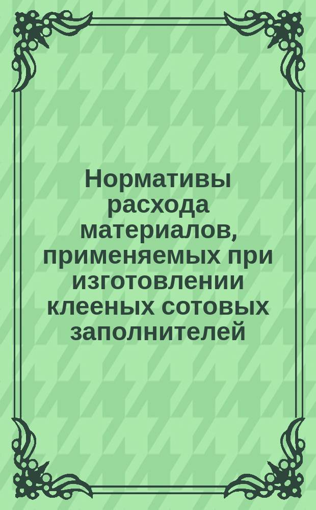 Нормативы расхода материалов, применяемых при изготовлении клееных сотовых заполнителей