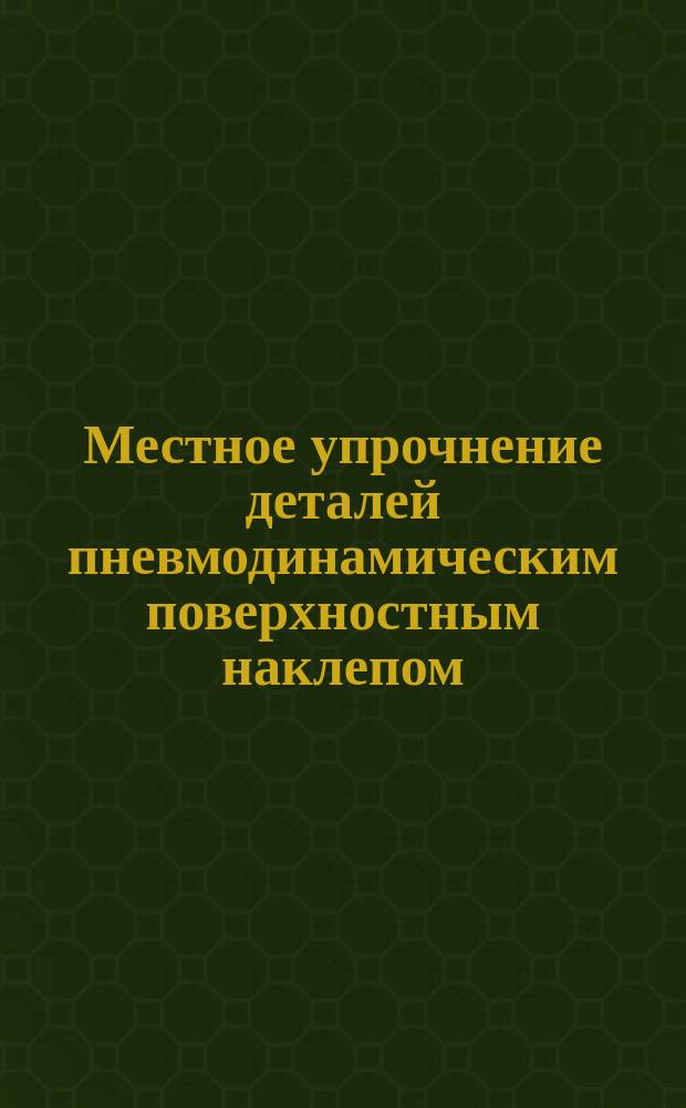 Местное упрочнение деталей пневмодинамическим поверхностным наклепом