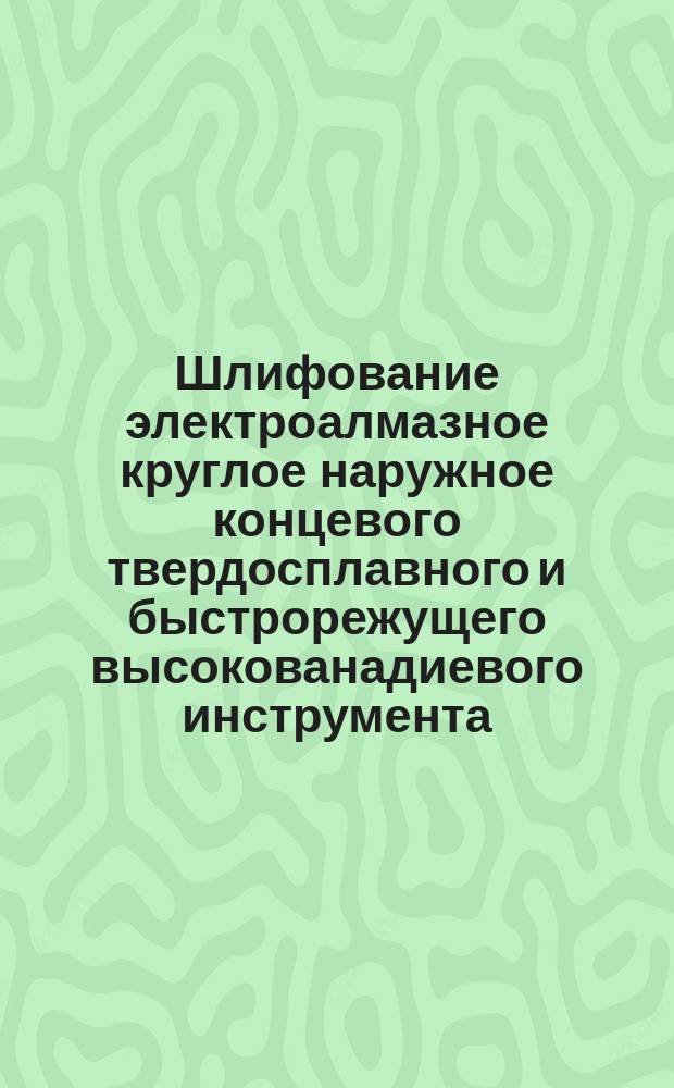 Шлифование электроалмазное круглое наружное концевого твердосплавного и быстрорежущего высокованадиевого инструмента