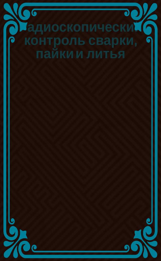 Радиоскопический контроль сварки, пайки и литья