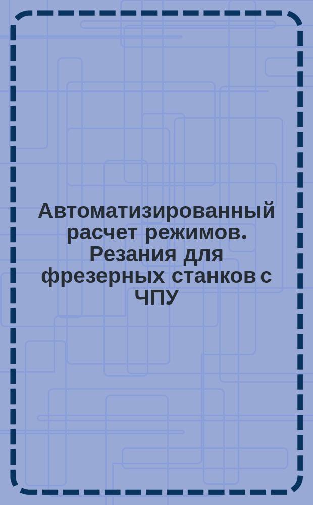 Автоматизированный расчет режимов. Резания для фрезерных станков с ЧПУ