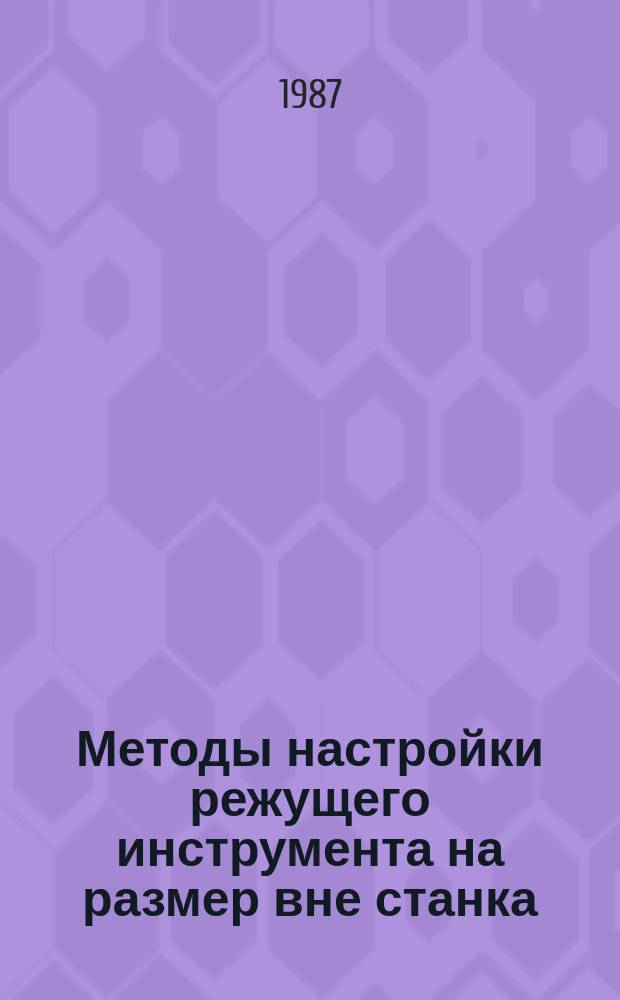 Методы настройки режущего инструмента на размер вне станка