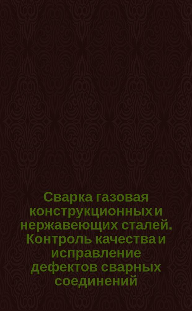 Сварка газовая конструкционных и нержавеющих сталей. Контроль качества и исправление дефектов сварных соединений