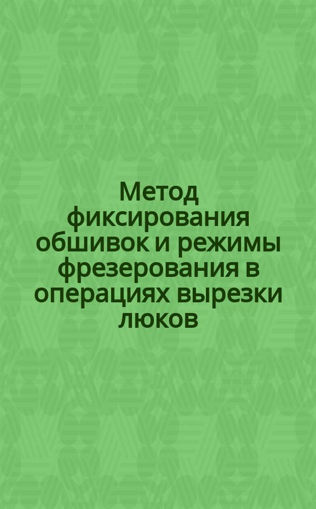Метод фиксирования обшивок и режимы фрезерования в операциях вырезки люков