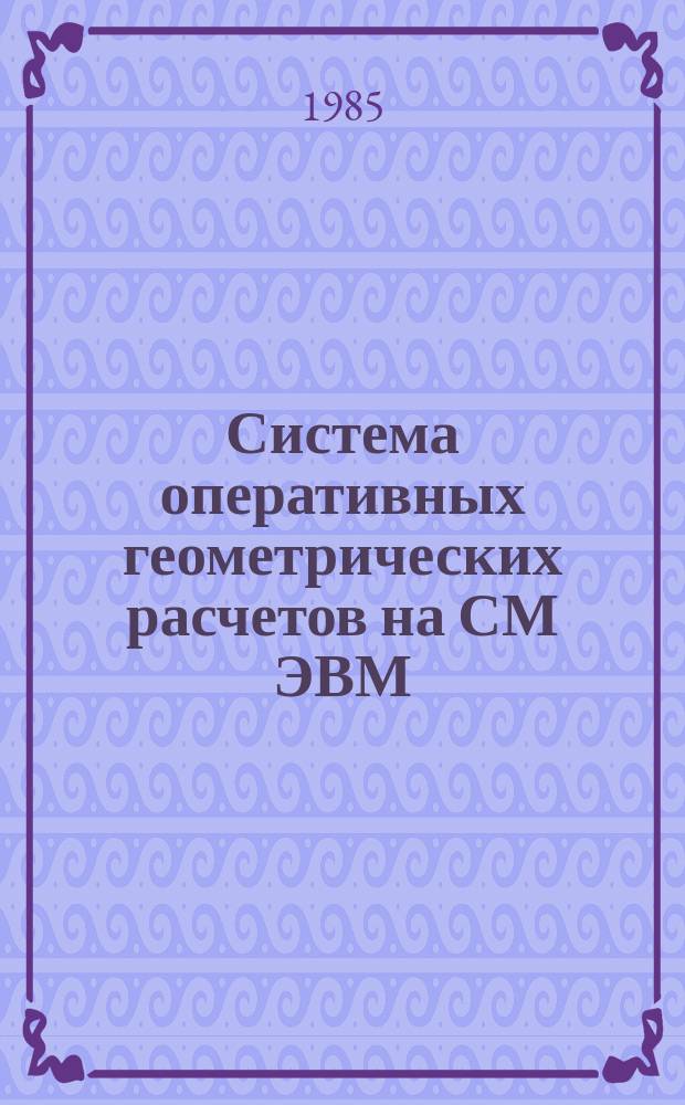 Система оперативных геометрических расчетов на СМ ЭВМ (программы на ЭВМ)