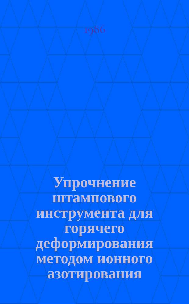Упрочнение штампового инструмента для горячего деформирования методом ионного азотирования
