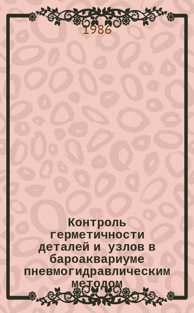 Контроль герметичности деталей и узлов в бароаквариуме пневмогидравлическим методом