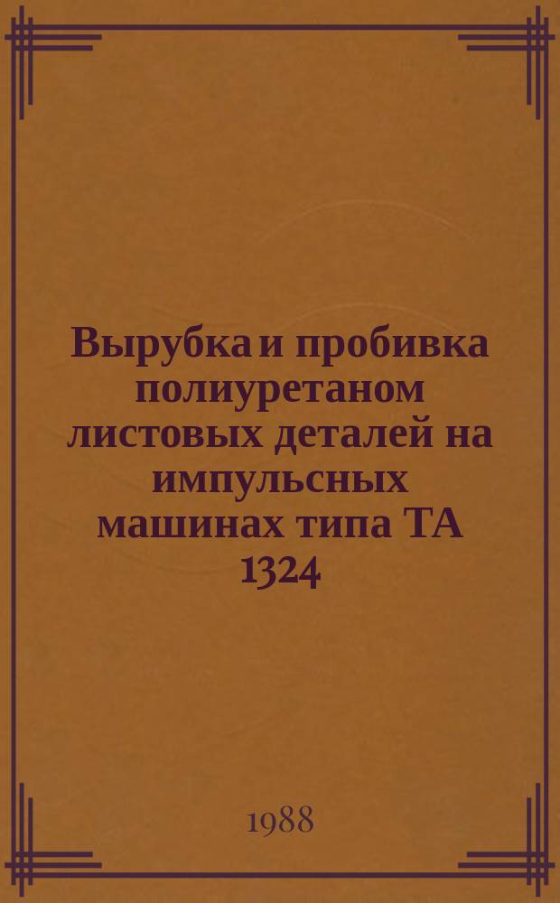 Вырубка и пробивка полиуретаном листовых деталей на импульсных машинах типа ТА 1324