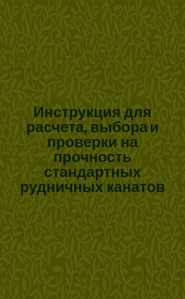 Инструкция для расчета, выбора и проверки на прочность стандартных рудничных канатов. Приложение