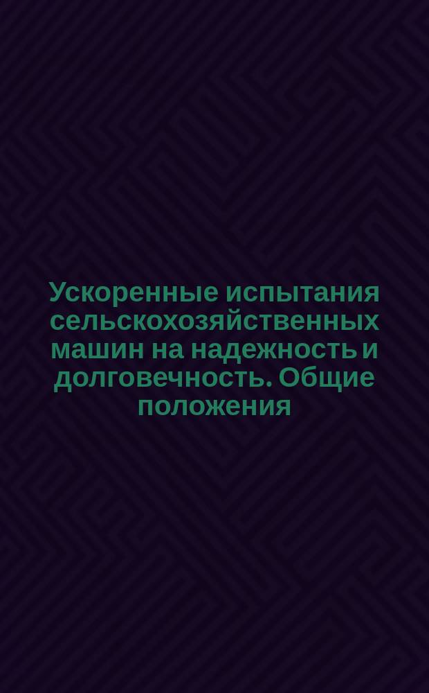 Ускоренные испытания сельскохозяйственных машин на надежность и долговечность. Общие положения