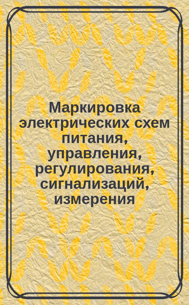 Маркировка электрических схем питания, управления, регулирования, сигнализаций, измерения, электрических и трубных проводок