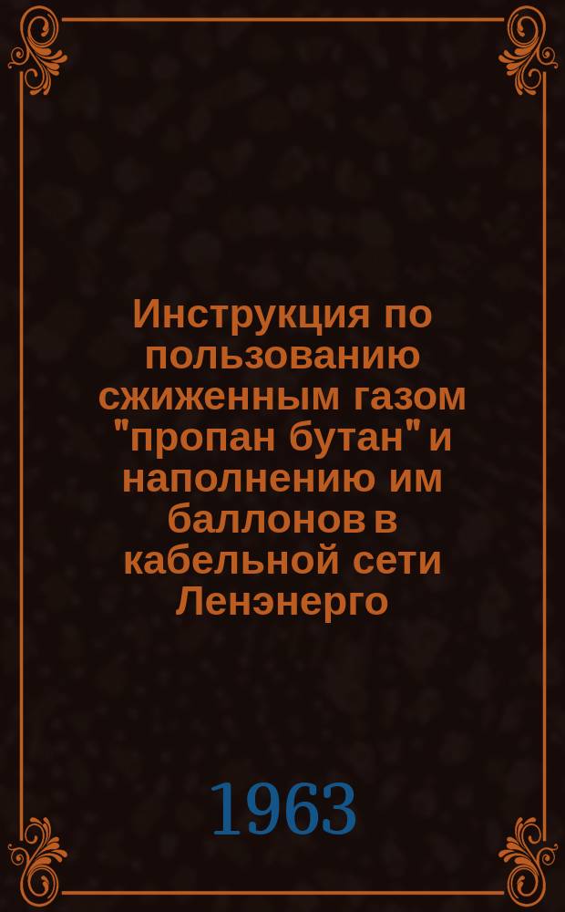 Инструкция по пользованию сжиженным газом "пропан бутан" и наполнению им баллонов в кабельной сети Ленэнерго