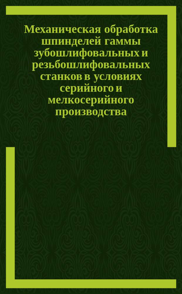 Механическая обработка шпинделей гаммы зубошлифовальных и резьбошлифовальных станков в условиях серийного и мелкосерийного производства