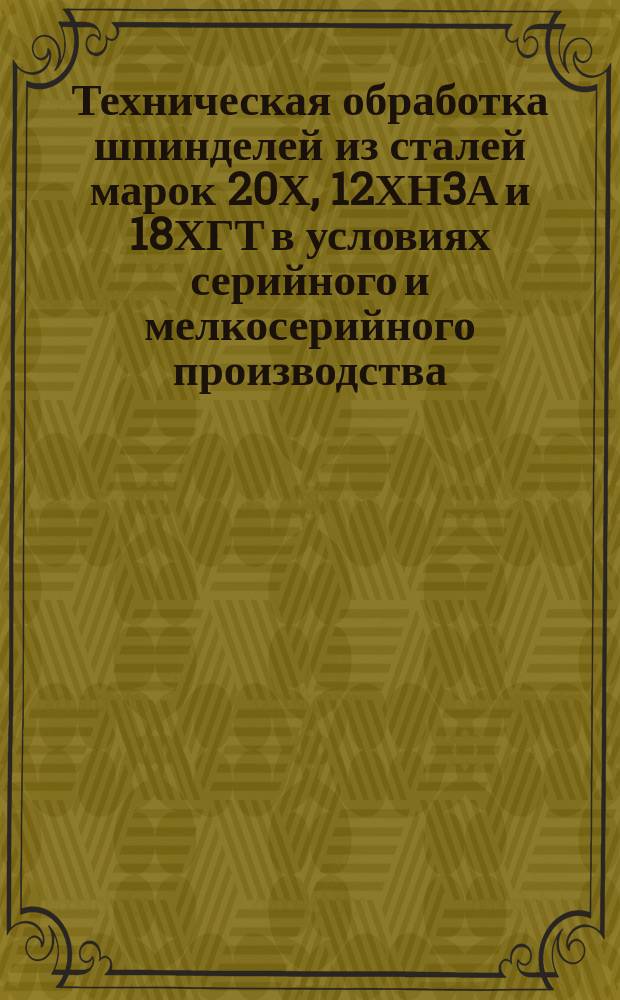 Техническая обработка шпинделей из сталей марок 20Х, 12ХН3А и 18ХГТ в условиях серийного и мелкосерийного производства