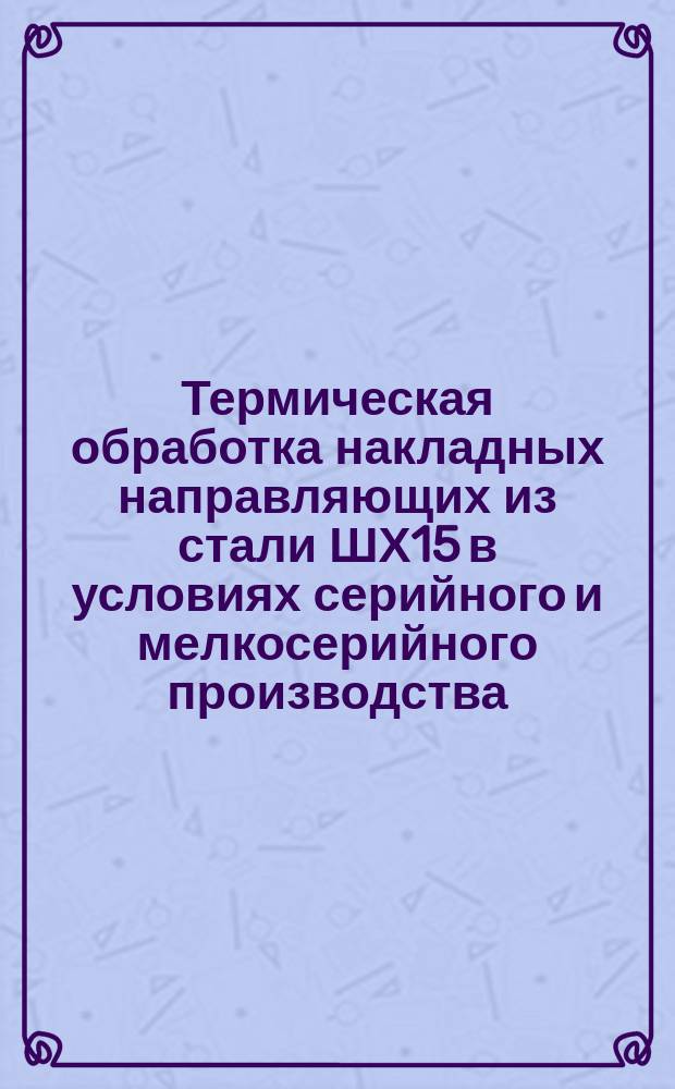 Термическая обработка накладных направляющих из стали ШХ15 в условиях серийного и мелкосерийного производства