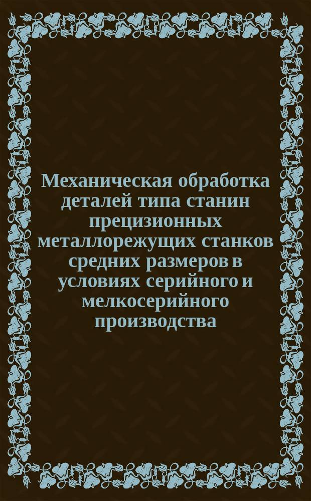 Механическая обработка деталей типа станин прецизионных металлорежущих станков средних размеров в условиях серийного и мелкосерийного производства. Технол. регламент