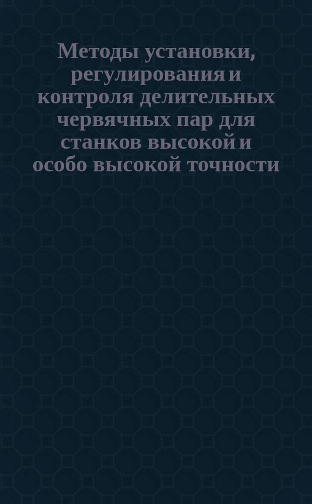 Методы установки, регулирования и контроля делительных червячных пар для станков высокой и особо высокой точности