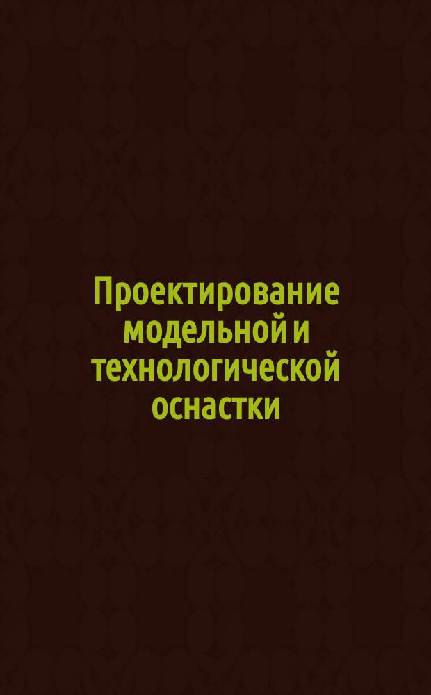 Проектирование модельной и технологической оснастки