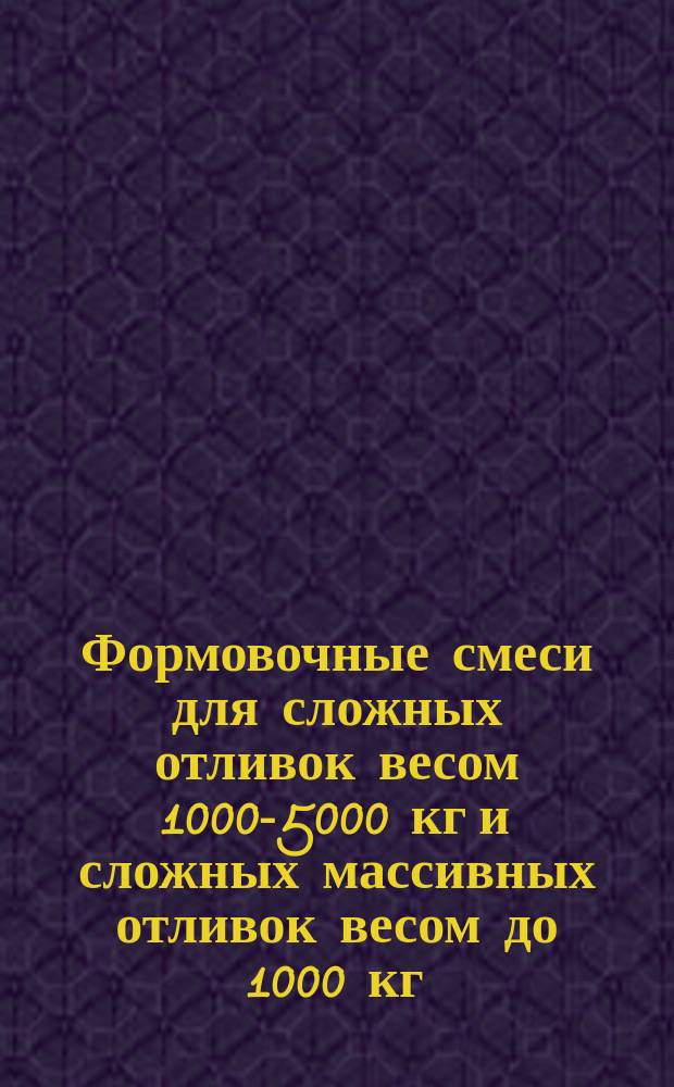 Формовочные смеси для сложных отливок весом 1000-5000 кг и сложных массивных отливок весом до 1000 кг, изготовляемых в формах сухих или химического твердения (1 технол. группа)