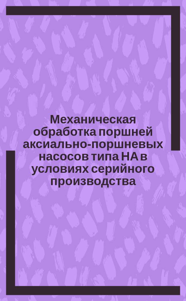 Механическая обработка поршней аксиально-поршневых насосов типа НА в условиях серийного производства
