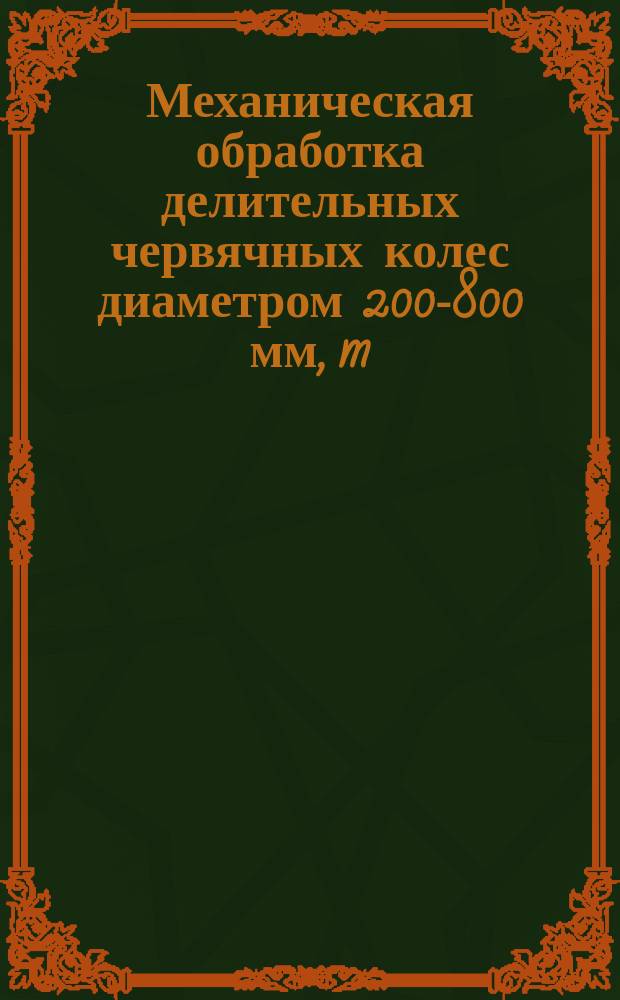 Механическая обработка делительных червячных колес диаметром 200-800 мм, m=2-6 мм 4 степени точности из бронзы Бр 01ОФ1 в условиях серийного и мелкосерийного производства
