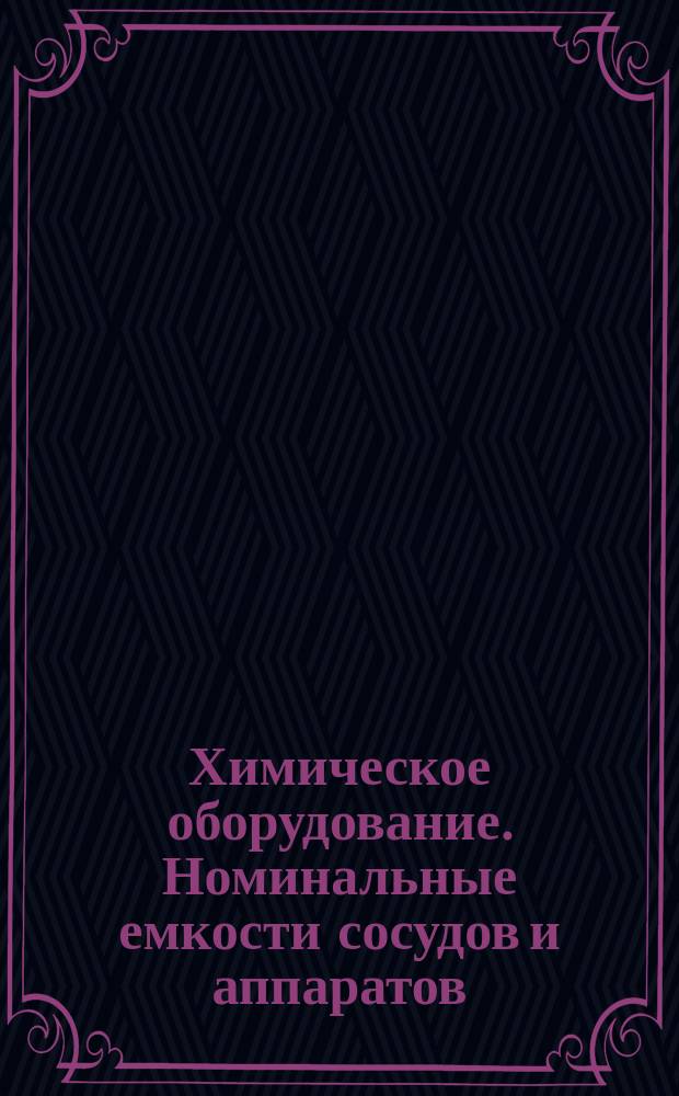 Химическое оборудование. Номинальные емкости сосудов и аппаратов