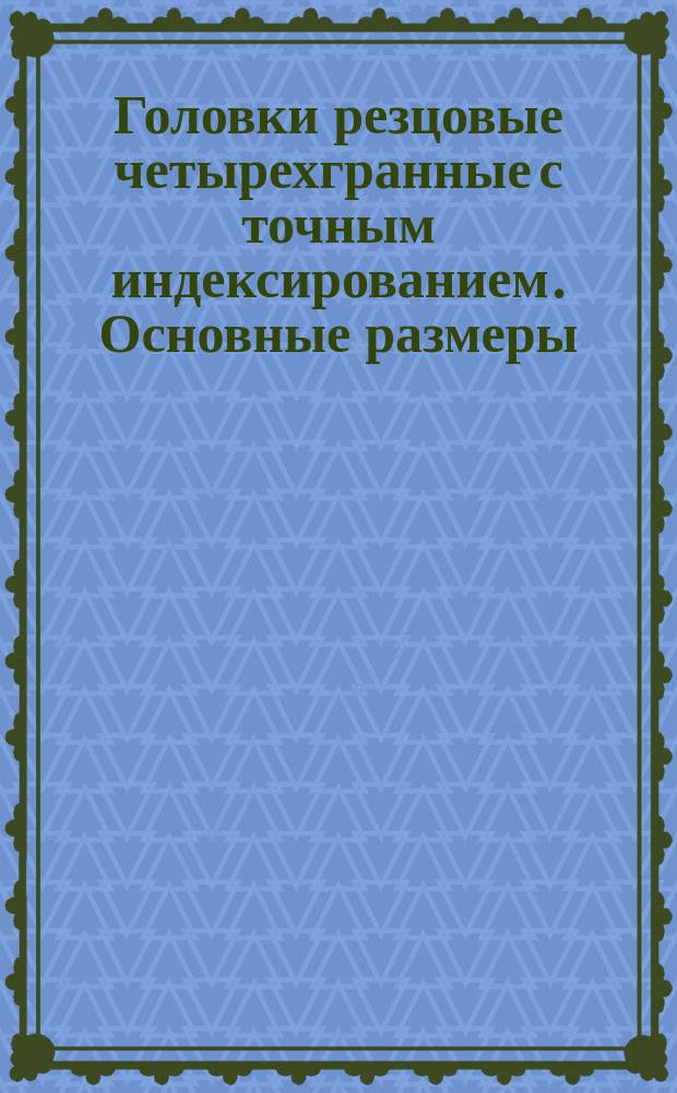 Головки резцовые четырехгранные с точным индексированием. Основные размеры