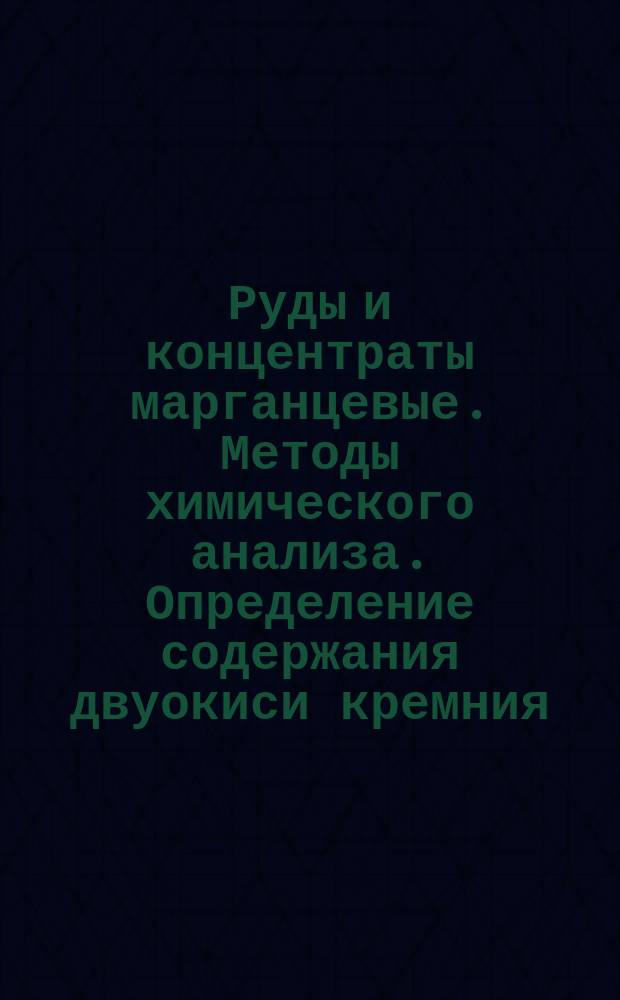 Руды и концентраты марганцевые. Методы химического анализа. Определение содержания двуокиси кремния