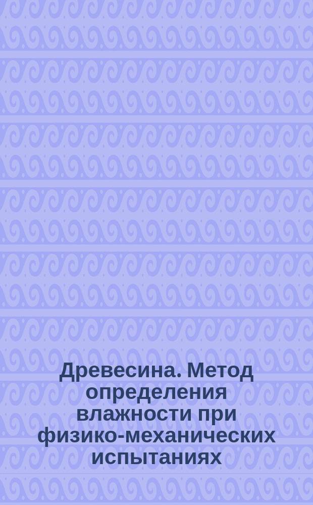 Древесина. Метод определения влажности при физико-механических испытаниях