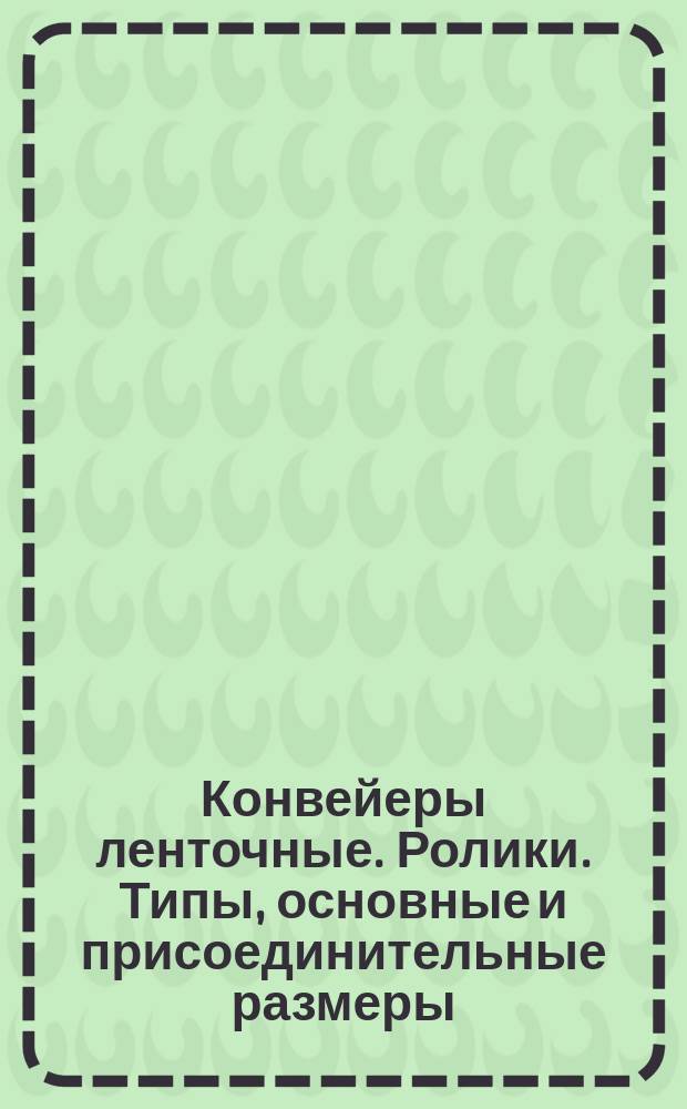 Конвейеры ленточные. Ролики. Типы, основные и присоединительные размеры