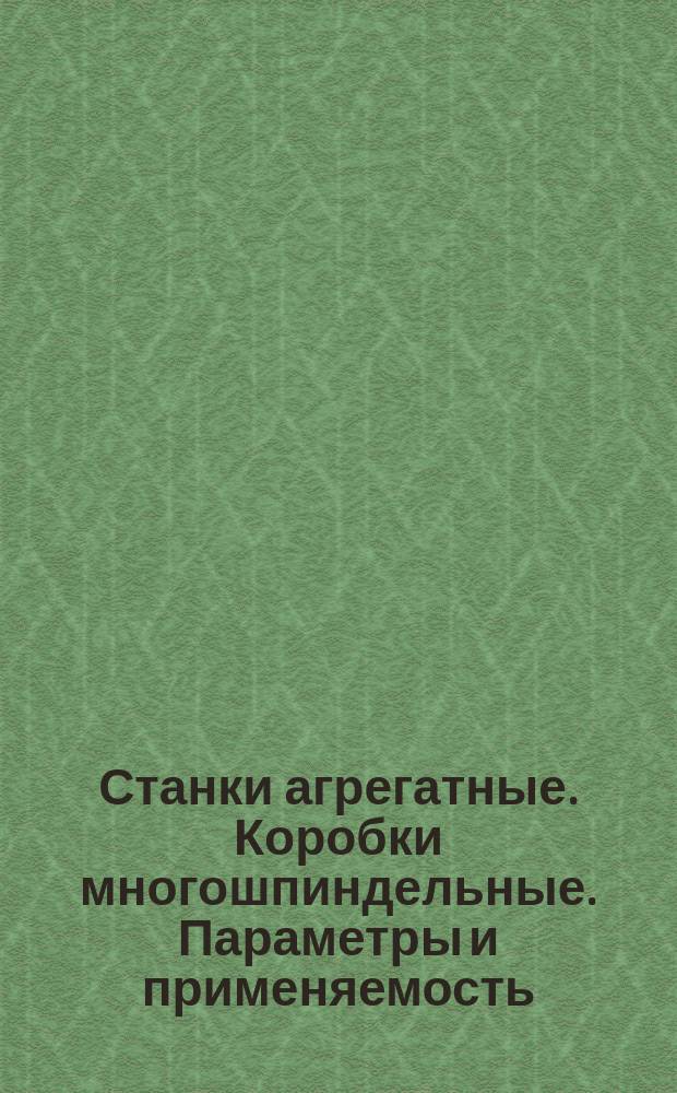 Станки агрегатные. Коробки многошпиндельные. Параметры и применяемость