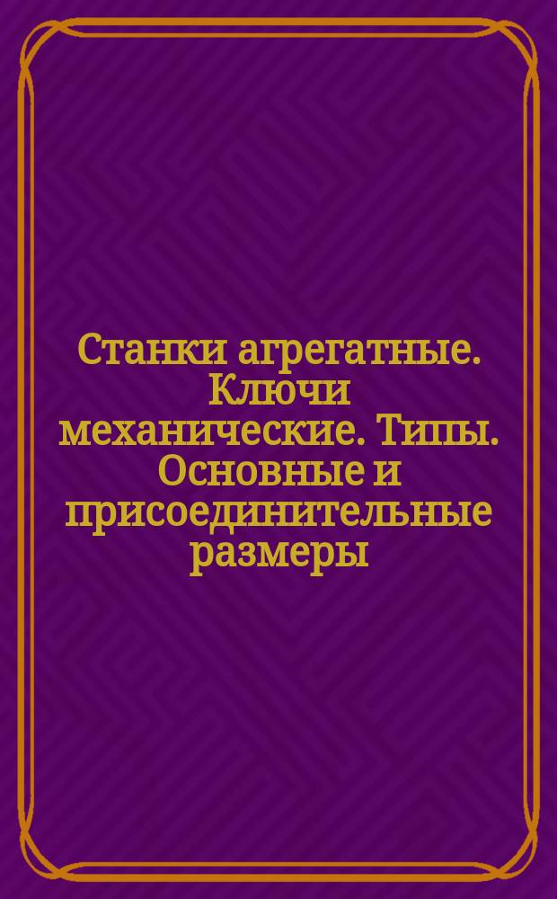 Станки агрегатные. Ключи механические. Типы. Основные и присоединительные размеры
