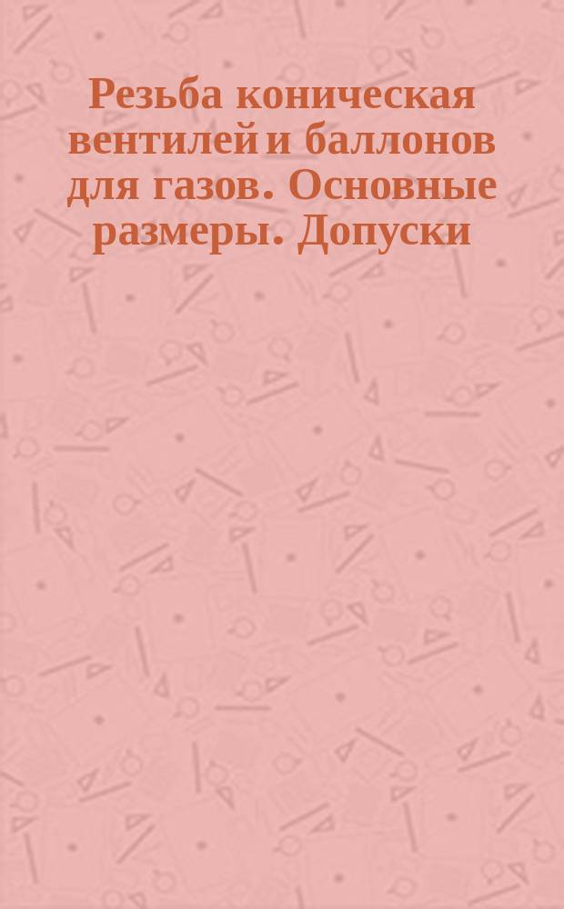 Резьба коническая вентилей и баллонов для газов. Основные размеры. Допуски
