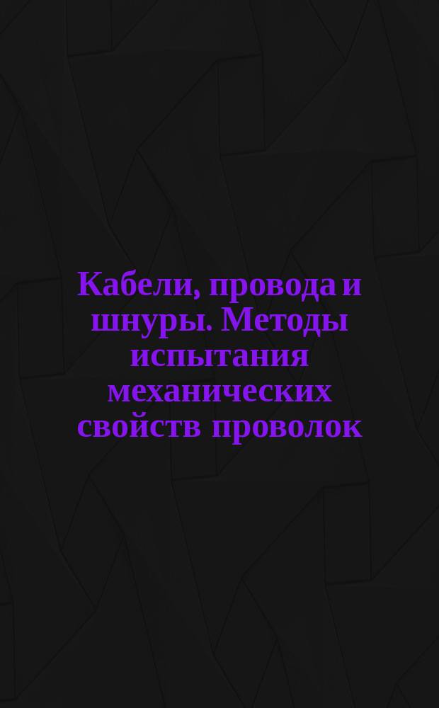 Кабели, провода и шнуры. Методы испытания механических свойств проволок