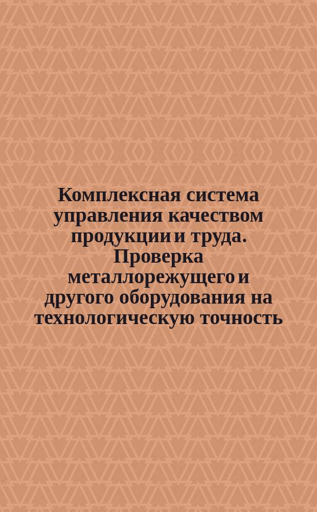 Комплексная система управления качеством продукции и труда. Проверка металлорежущего и другого оборудования на технологическую точность