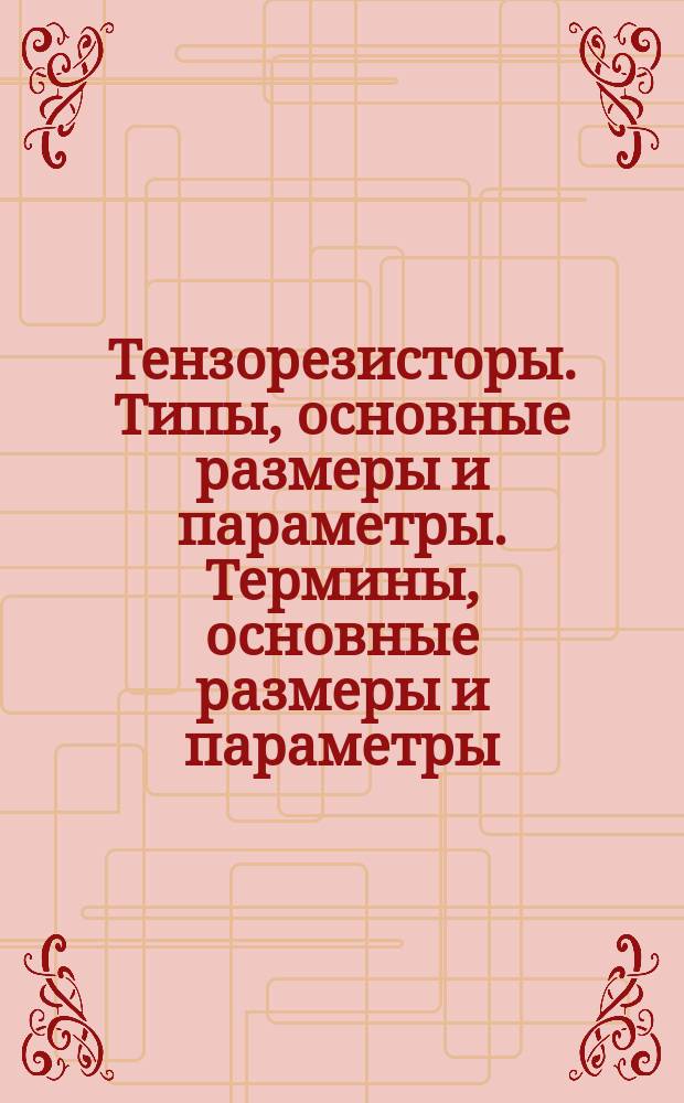 Тензорезисторы. Типы, основные размеры и параметры. Термины, основные размеры и параметры. Термины и определения. Номенклатура нормируемых характеристик. Обозначения. Единицы величин
