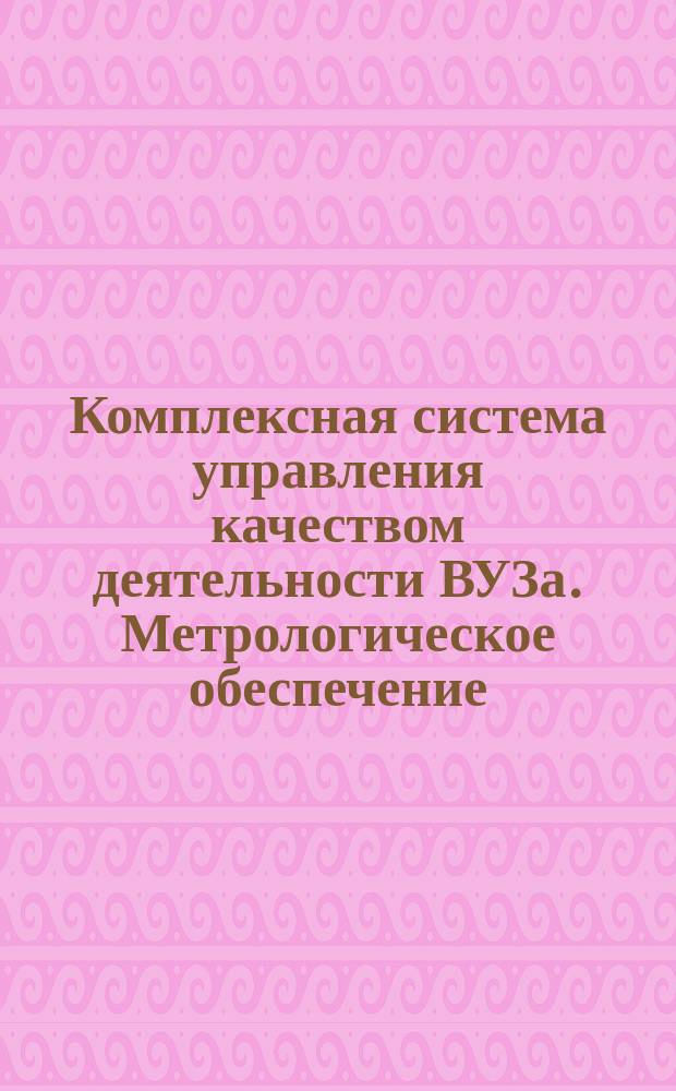 Комплексная система управления качеством деятельности ВУЗа. Метрологическое обеспечение, порядок приобретения, учета, поверки, ремонта, проката, списания средств измерений