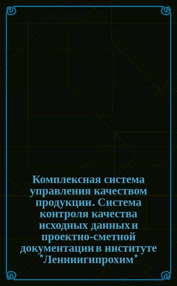 Комплексная система управления качеством продукции. Система контроля качества исходных данных и проектно-сметной документации в институте "Ленниигипрохим"