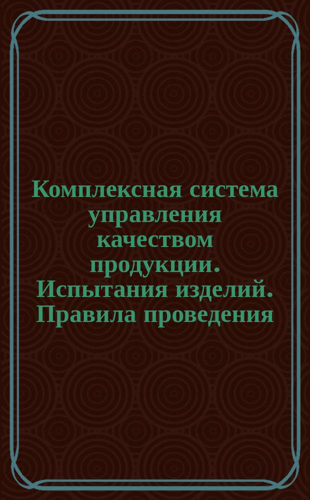 Комплексная система управления качеством продукции. Испытания изделий. Правила проведения