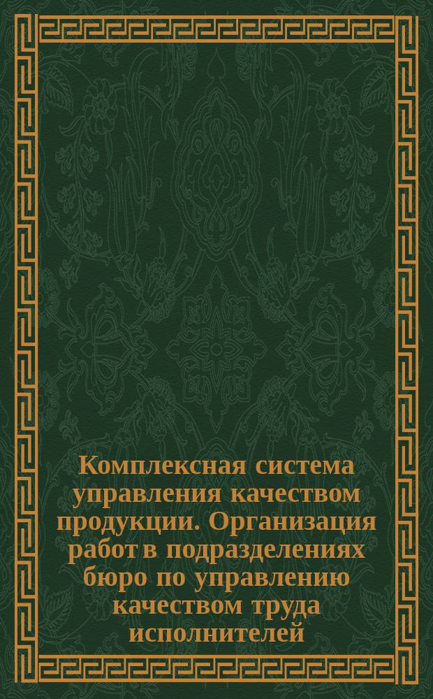 Комплексная система управления качеством продукции. Организация работ в подразделениях бюро по управлению качеством труда исполнителей