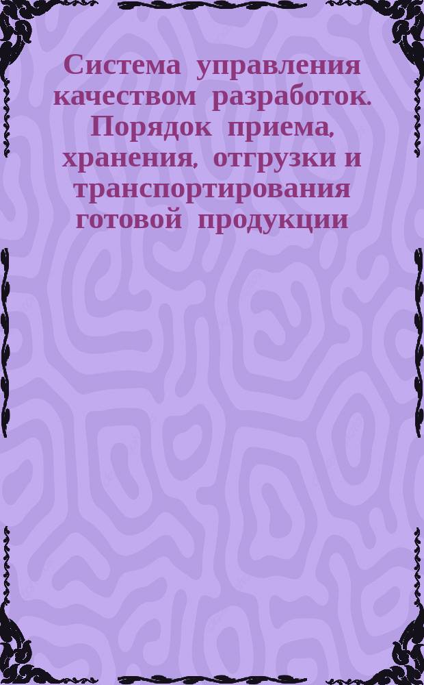 Система управления качеством разработок. Порядок приема, хранения, отгрузки и транспортирования готовой продукции. Основные положения