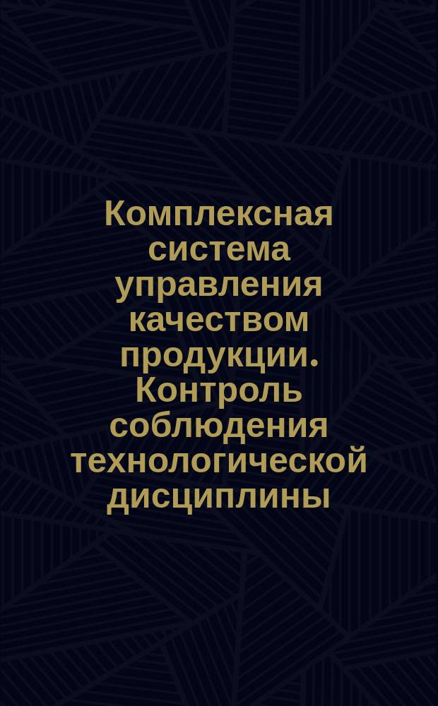 Комплексная система управления качеством продукции. Контроль соблюдения технологической дисциплины